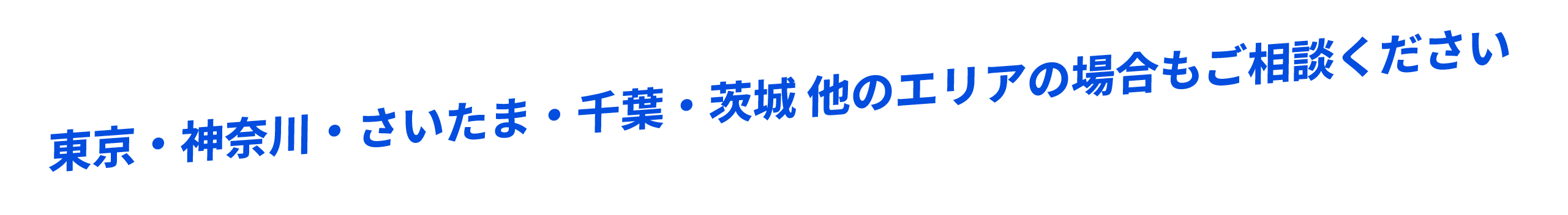 東京・神奈川・さいたま・千葉・茨城 他エリアの場合もご相談ください